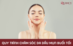 Quy Trình Chăm Sóc Da Dầu Mụn Buổi Tối
