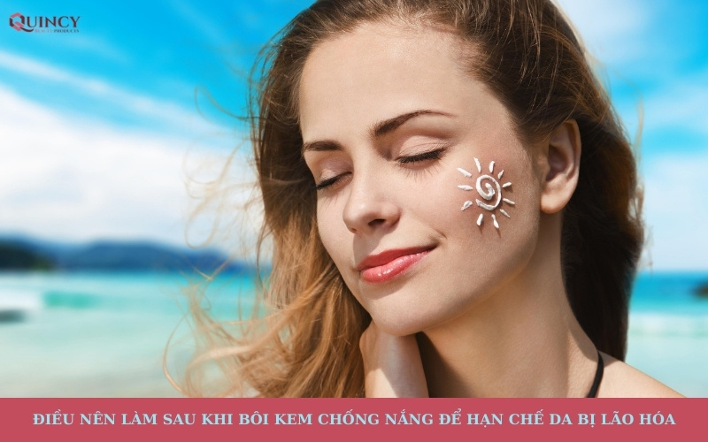 Điều nên làm sau khi bôi kem chống nắng để hạn chế da bị lão hóa sớm