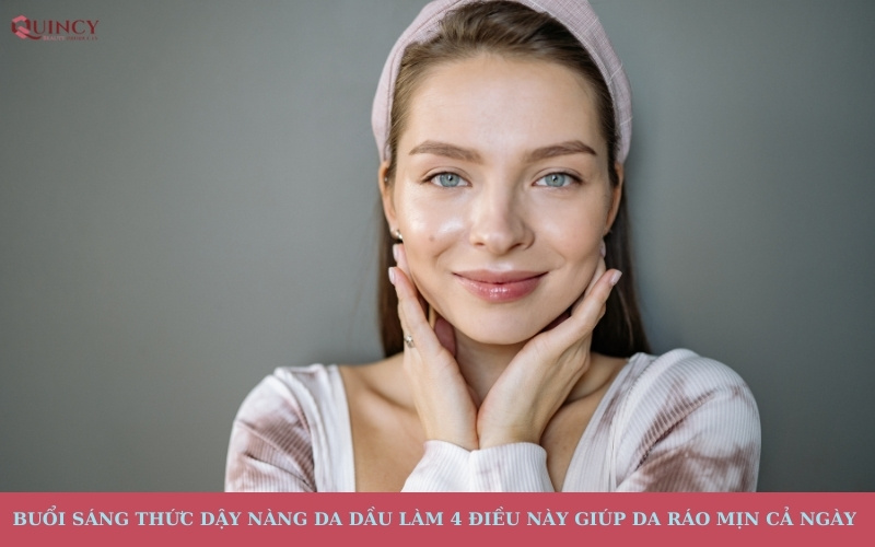 Nàng da dầu làm 4 điều này giúp da ráo mịn cả ngày