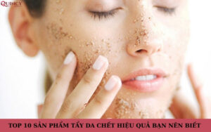 top 10 sản phẩm tẩy da chết hiệu quả