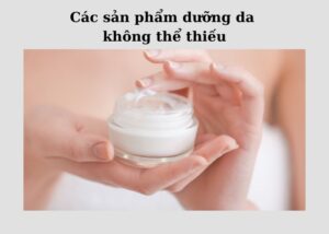 Các sản phẩm dưỡng da không thể thiếu