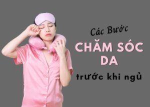 Các bước chăm sóc da trước khi đi ngủ