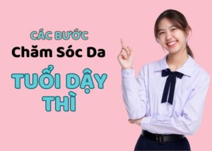 Các Bước Chăm Sóc Da Tuổi Dậy Thì