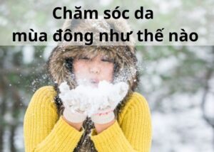 Chăm Sóc Da Mùa Đông Như Thế Nào?